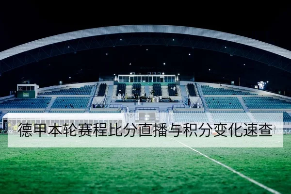 德甲本轮赛程比分直播与积分变化速查